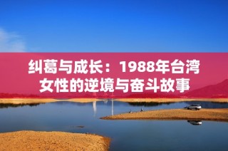 纠葛与成长：1988年台湾女性的逆境与奋斗故事
