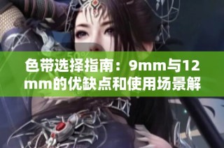 色带选择指南：9mm与12mm的优缺点和使用场景解析