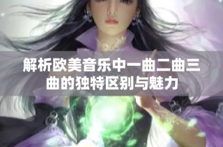 解析欧美音乐中一曲二曲三曲的独特区别与魅力