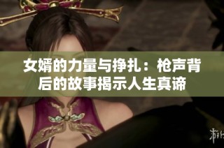 女婿的力量与挣扎：枪声背后的故事揭示人生真谛