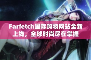 Farfetch国际购物网站全新上线，全球时尚尽在掌握
