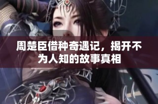 周楚臣借种奇遇记，揭开不为人知的故事真相