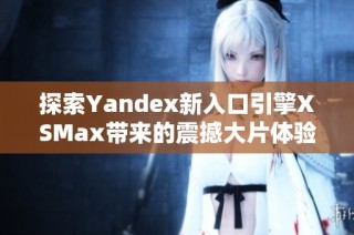 探索Yandex新入口引擎XSMax带来的震撼大片体验
