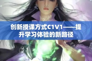 创新授课方式C1V1——提升学习体验的新路径