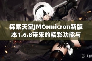 探索天堂JMComicron新版本1.6.8带来的精彩功能与改进