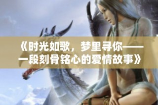 《时光如歌，梦里寻你——一段刻骨铭心的爱情故事》