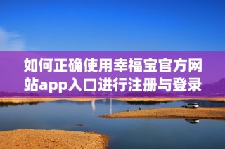 如何正确使用幸福宝官方网站app入口进行注册与登录