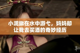 小泥鳅在水中游弋，妈妈却让我去买酒的奇妙经历