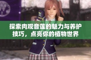探索肉观音莲的魅力与养护技巧，点亮你的植物世界