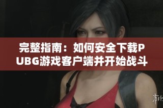 完整指南：如何安全下载PUBG游戏客户端并开始战斗