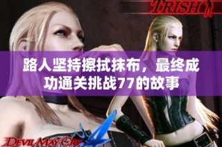 路人坚持擦拭抹布，最终成功通关挑战77的故事