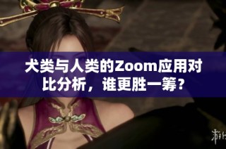 犬类与人类的Zoom应用对比分析，谁更胜一筹？