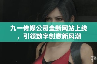 九一传媒公司全新网站上线，引领数字创意新风潮