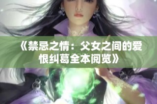 《禁忌之情：父女之间的爱恨纠葛全本阅览》