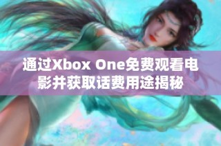 通过Xbox One免费观看电影并获取话费用途揭秘
