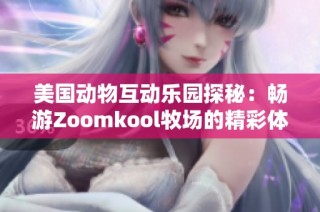 美国动物互动乐园探秘：畅游Zoomkool牧场的精彩体验