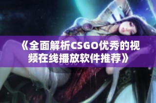 《全面解析CSGO优秀的视频在线播放软件推荐》