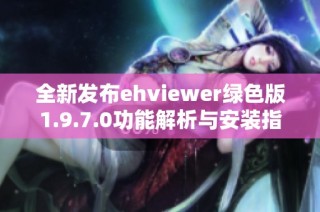 全新发布ehviewer绿色版1.9.7.0功能解析与安装指南