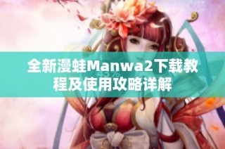 全新漫蛙Manwa2下载教程及使用攻略详解