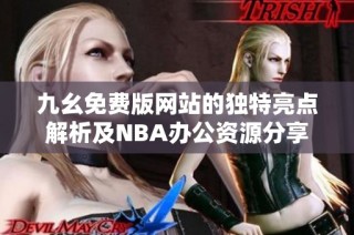 九幺免费版网站的独特亮点解析及NBA办公资源分享