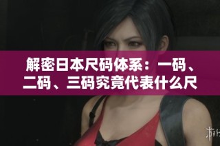 解密日本尺码体系：一码、二码、三码究竟代表什么尺寸？