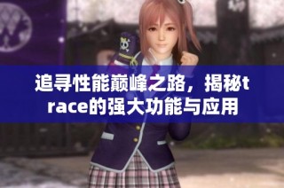追寻性能巅峰之路，揭秘trace的强大功能与应用