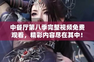 中餐厅第八季完整视频免费观看，精彩内容尽在其中！