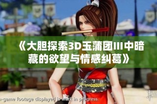 《大胆探索3D玉蒲团Ⅲ中暗藏的欲望与情感纠葛》
