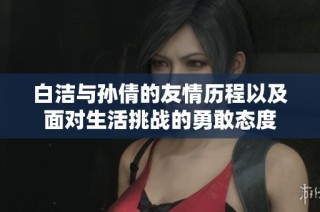 白洁与孙倩的友情历程以及面对生活挑战的勇敢态度