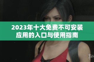 2023年十大免费不可安装应用的入口与使用指南