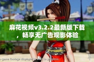 麻花视频v3.2.2最新版下载，畅享无广告观影体验