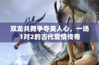 双龙共舞争夺美人心，一场1对2的古代爱情传奇