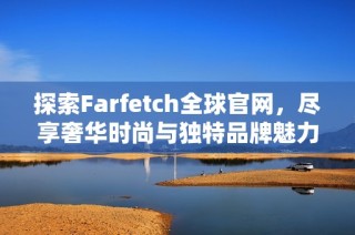 探索Farfetch全球官网，尽享奢华时尚与独特品牌魅力