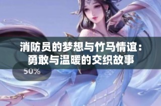 消防员的梦想与竹马情谊：勇敢与温暖的交织故事