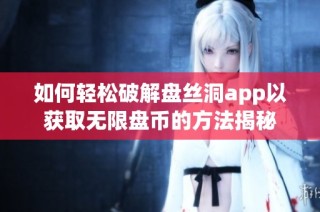 如何轻松破解盘丝洞app以获取无限盘币的方法揭秘