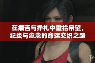 在痛苦与挣扎中重拾希望，纪炎与念念的命运交织之路