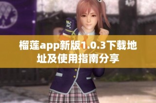 榴莲app新版1.0.3下载地址及使用指南分享
