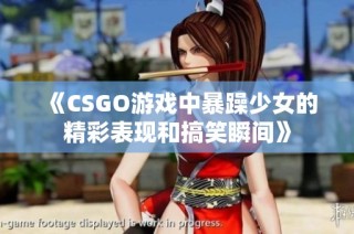 《CSGO游戏中暴躁少女的精彩表现和搞笑瞬间》