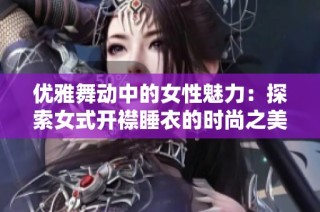 优雅舞动中的女性魅力：探索女式开襟睡衣的时尚之美