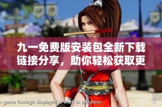九一免费版安装包全新下载链接分享，助你轻松获取更新版