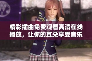 精彩插曲免费观看高清在线播放，让你的耳朵享受音乐盛宴