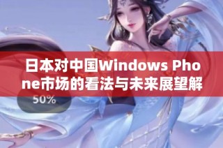 日本对中国Windows Phone市场的看法与未来展望解析