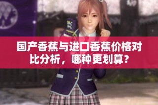 国产香蕉与进口香蕉价格对比分析，哪种更划算？