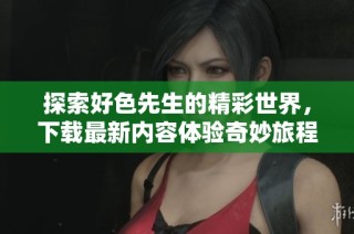 探索好色先生的精彩世界，下载最新内容体验奇妙旅程