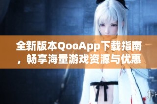 全新版本QooApp下载指南，畅享海量游戏资源与优惠活动