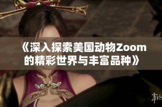 《深入探索美国动物Zoom的精彩世界与丰富品种》