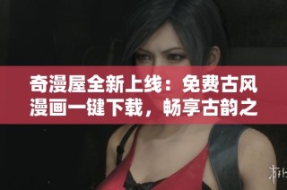 奇漫屋全新上线：免费古风漫画一键下载，畅享古韵之美