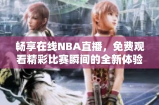 畅享在线NBA直播，免费观看精彩比赛瞬间的全新体验