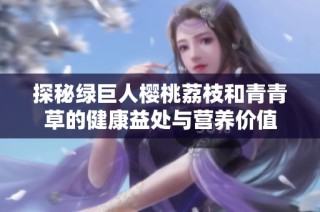 探秘绿巨人樱桃荔枝和青青草的健康益处与营养价值