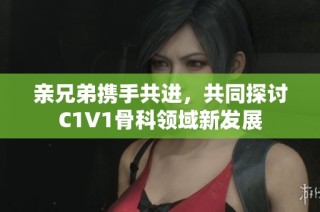 亲兄弟携手共进，共同探讨C1V1骨科领域新发展